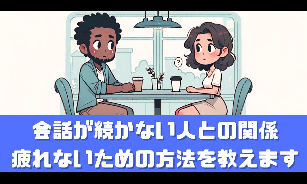 会話が続かない人って疲れる…【コミュニケーションを楽にするコツを解説】