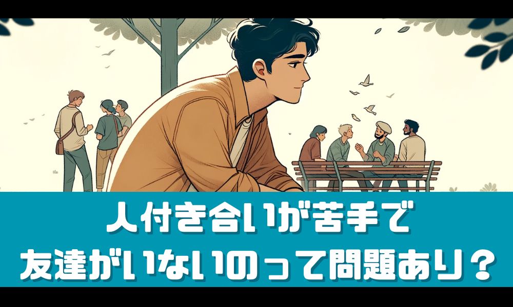 人付き合いが苦手で友達いないのは問題あり？【心地よけりゃOKです】