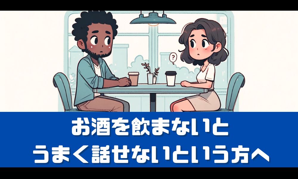 お酒飲まないと話せないあなたへ【原因と解決策をまるっと解説！】