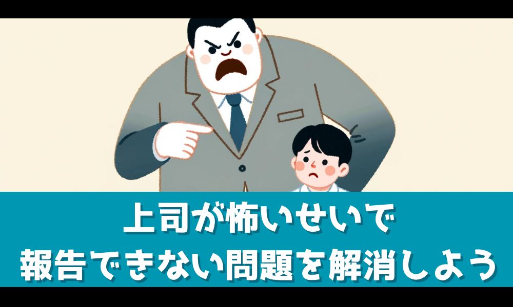 上司が怖いせいで報告ができない…！【職場のあるあるを解決する方法を解説】