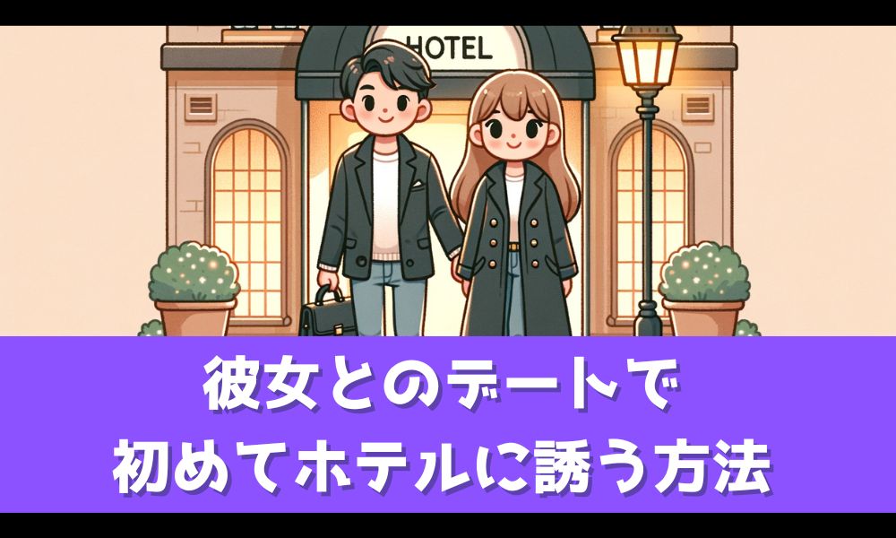 彼女とホテルに行きたいあなたに誘い方を徹底解説！【初めての時はこうしよう】