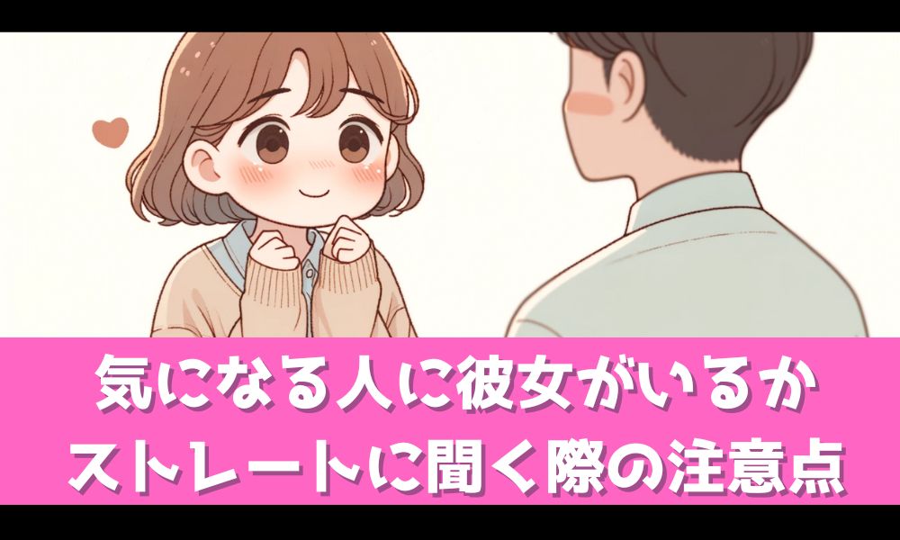 彼女いるか聞く時はストレートに質問しても大丈夫？【失敗しない為のポイント】