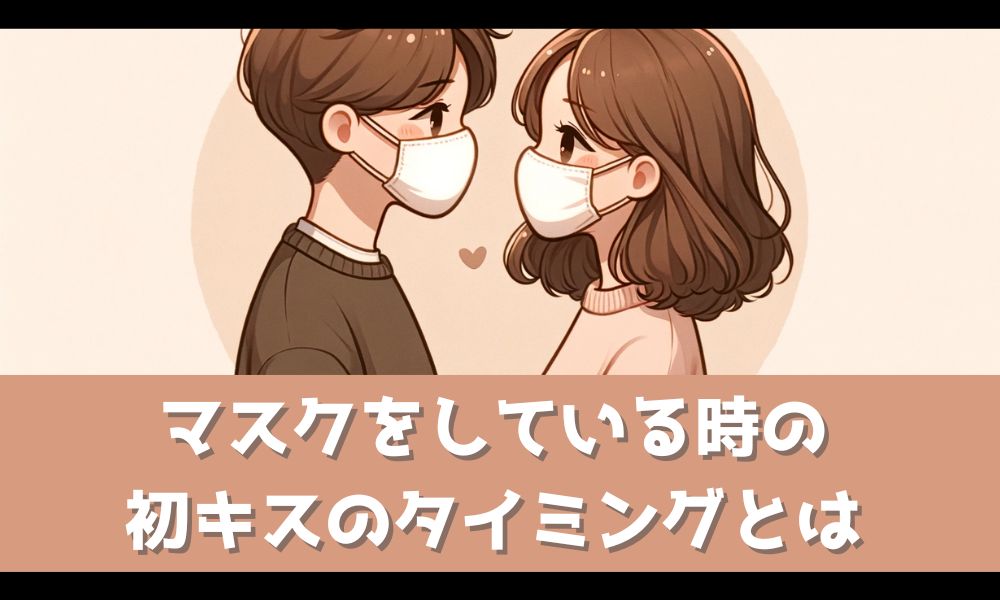 【初キスのタイミング】マスクをしている時はどうすればいいの？【解説】