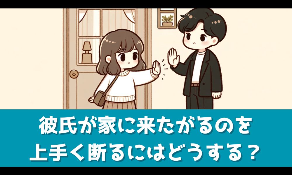 彼氏を家に呼びたくない時のうまい断り方とは【おすすめの代替案も紹介】