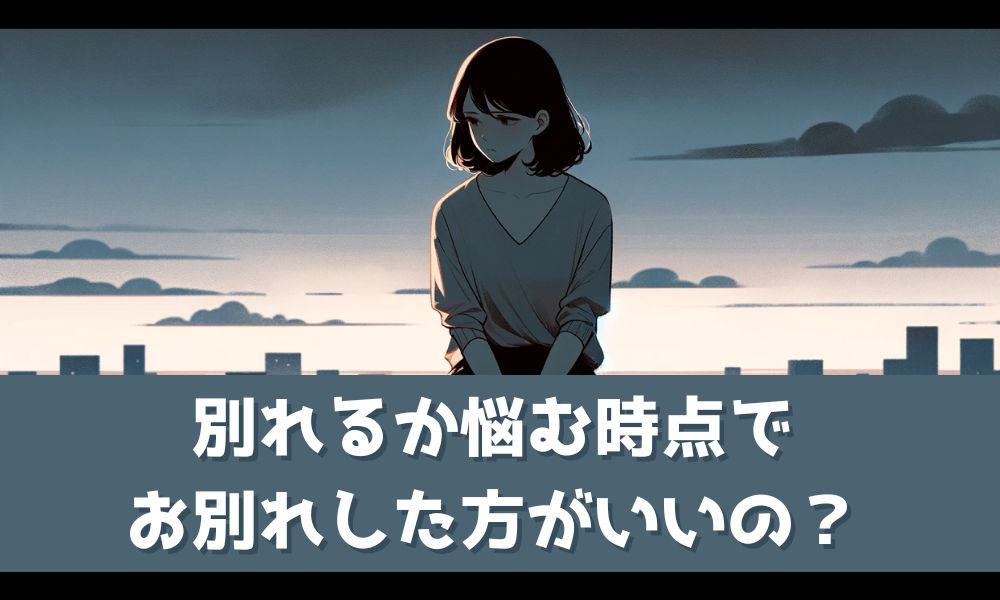 別れるか悩む時点でお別れするべきなのか【幸せを掴むための選択】